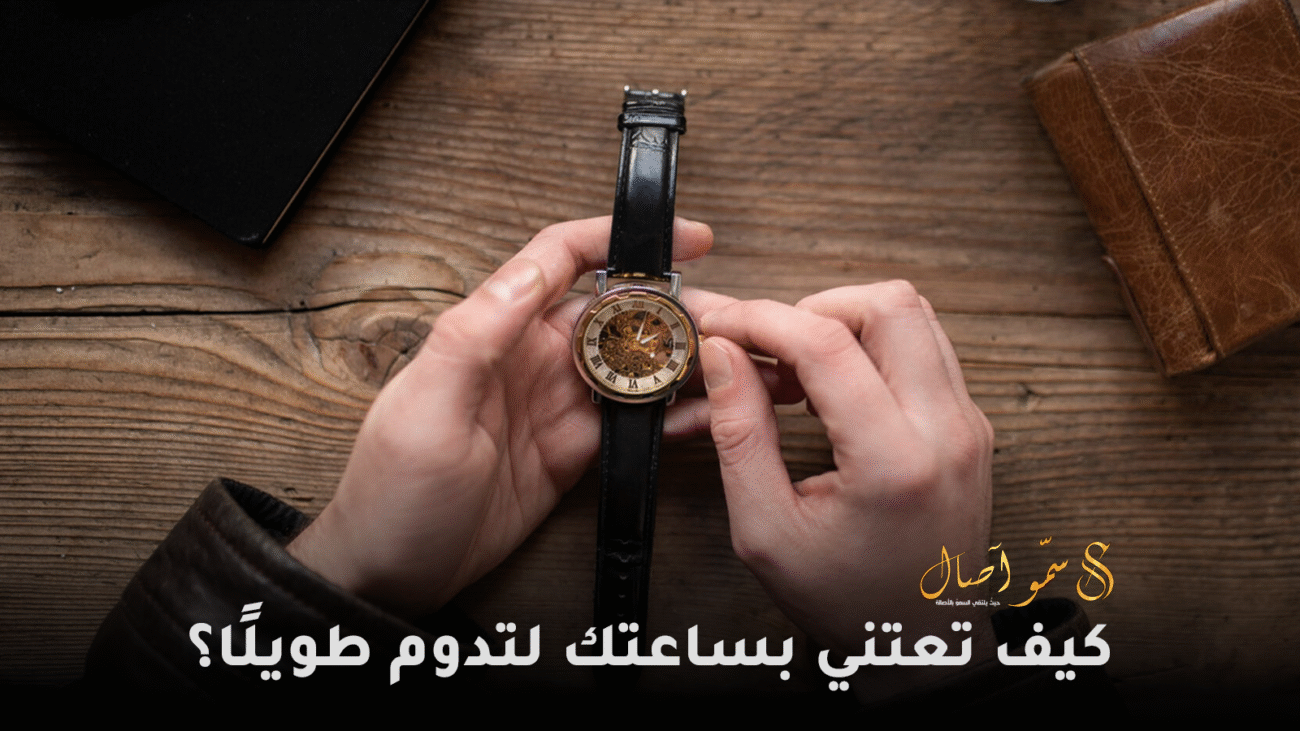 كيف تعتني بساعتك لتدوم طويلًا؟